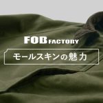 大人が着るべきヴィンテージ「FOB FACTORY（FOBファクトリー）」モールスキンシリーズ
